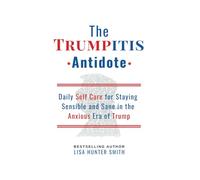 The Trumpitis Antidote: Daily Self Care for Staying Sensible and Sane in the Anxious Era of Trump
