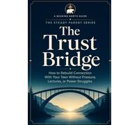 The Trust Bridge: How to Rebuild Connection With Your Teen Without Pressure, Lectures, or Power Struggles (The Steady Parent Series)