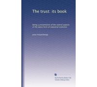 The trust: its book: being a presentation of the several aspects of the latest form of industrial evolution