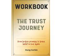 The Trust Journey Workbook: From broken promises to brave belief in love again