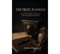 THE TRUST PLAYBOOK: From Title Transfer to Tax Freeze - The Advanced Trust Manual (THE TRUST ADVANTAGE SERIES)