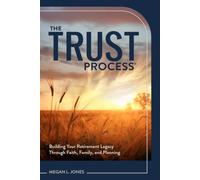 The TRUST Process®: Building Your Retirement Legacy Through Faith, Family, and Planning