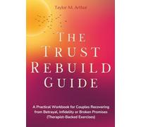 The Trust Rebuild Guide: A Practical Workbook for Couples Recovering from Betrayal, Infidelity, or Broken Promises (Therapist-Backed Exercises)