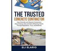 The Trusted Concrete Contractor: How Concrete and Masonry Contractors Stop Chasing Jobs and Start Attracting Clients Through Reputation, Trust, and Referrals (The Trusted Trades Series)