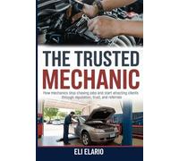The Trusted Mechanic: How Mechanics Stop Chasing Jobs and Start Attracting Clients Through Reputation, Trust, and Referrals (The Trusted Trades Series)