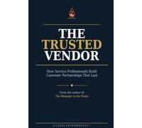 The Trusted Vendor: How Service Professionals Build Customer Partnerships That Last