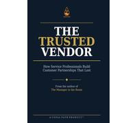 The Trusted Vendor: How Service Professionals Build Customer Partnerships That Last