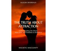 The Truth About Attraction: Understanding the Divine Masculine and Feminine in Romance (Magnetic Masculinity)