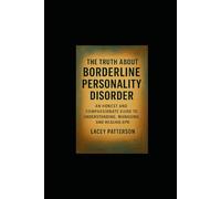 The Truth About Borderline Personality Disorder: An Honest and Compassionate Guide to Understanding, Managing, and Healing BPD