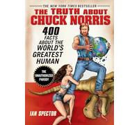 The Truth About Chuck Norris: 400 Facts About the World's Greatest Human