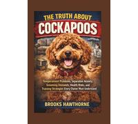 THE TRUTH ABOUT COCKAPOOS: Temperament Problems, Separation Anxiety, Grooming Demands, Health Risks, and Training Strategies Every Owner Must Understand