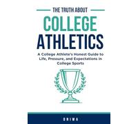 The Truth About College Athletics: A College Athlete’s Honest Guide to Life, Pressure, and Expectations in College Sports