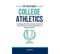 The Truth About College Athletics: A College Athlete’s Honest Guide to Life, Pressure, and Expectations in College Sports