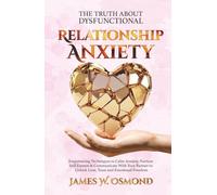 The Truth About Dysfunctional Relationship Anxiety: Empowering Techniques to Calm Anxiety, Nurture Self-Esteem & Communicate With Your Partner to Unlock Love, Trust, and Emotional Freedom