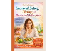 The Truth About Emotional Eating, Dieting, and How to Feel Better Now: Understanding Stress, Cravings, and the Science of Building a Healthier Relationship With Food
