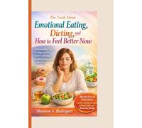 The Truth About Emotional Eating, Dieting, and How to Feel Better Now: Understanding Stress, Cravings, and the Science of Building a Healthier Relationship With Food