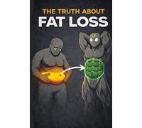 The Truth About Fat Loss: A Simple Guide That Explains Everything You Actually Need to Know