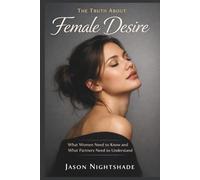The Truth About Female Desire - What Women Need to Know and What Partners Need to Understand: The Real Reasons Why Women Lose Interest and How to ... for Genuine Desire (Human Sexual Psychology)