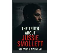 THE TRUTH ABOUT JUSSIE SMOLLETT: Documentary Review of the Case, Investigation, and Public Impact.