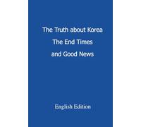 The Truth about Korea, The End Times and Good News: 대한민국의 진실, 마지막 때와 기쁜 소식