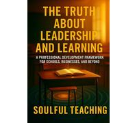 The Truth About Leadership and Learning: A Professional Development Framework for Schools, Businesses, and Beyond