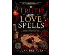 The Truth About Love Spells: Attraction, Sweetening, Reconciliation, Binding, Cord-Cutting, and the Ethics of Love Magic