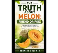 The Truth About Melon: Friend or Foe?: The Final Health Verdict on Eating the Peel, Seeds, and Flesh for Maximum Benefits