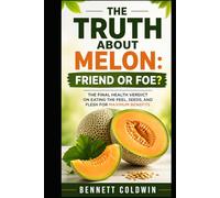 The Truth About Melon: Friend or Foe?: The Final Health Verdict on Eating the Peel, Seeds, and Flesh for Maximum Benefits