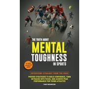 The Truth About Mental Toughness in Sports: Interviews Straight from the Pros - Proven Strategies to Build Confidence, Turn Setbacks into Focus, and Achieve Peak Performance for Young Athletes
