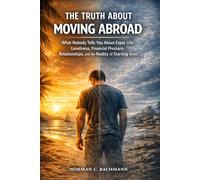 The Truth About Moving Abroad: What Nobody Tells You About Expat Life, Loneliness, Financial Pressure, Relationships, and the Reality of Starting Over (Expat Life Without Illusions)