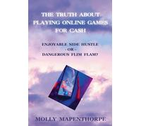 The Truth About Playing Online Games For Cash: Enjoyable Side Hustle - Or - Dangerous Flim Flam (The Truth about Everything by Molly Mapenthorpe)