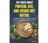 The Truth About Protein, B12, and Vegan Diet Myths: The Real Sources of Protein, Vitamin B12, and Essential Nutrients (The Plant-Based Health System)