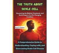 The Truth About Sickle Cell: Exploring the Medical, Emotional, and Social Impact of a Life Changing Condition: A Comprehensive Guide to Understanding, Coping with, and Overcoming Sickle Cell Disease