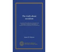 The truth about socialism: an analysis of the philosophy enunciated in the Declaration of American Independence, as compared with the philosophy of social democracy