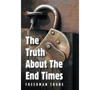 The Truth About The End Times: Unlocking the truth of the word; exposing faulty assumptions