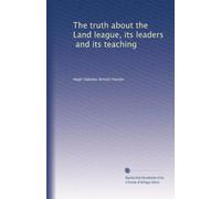 The truth about the Land league, its leaders, and its teaching
