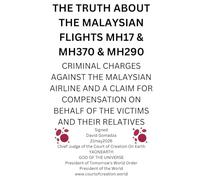 THE TRUTH ABOUT THE MALAYSIAN FLIGHTS MH17 & MH370 & MH290: CRIMINAL CHARGES AGAINST THE MALAYSIAN AIRLINE AND A CLAIM FOR COMPENSATION ON BEHALF OF THE VICTIMS AND THEIR RELATIVES
