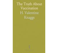 The Truth About Vaccination: The Nature and Origin of Vaccine Lymph, and the Teachings of the New Bacteriology