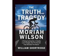 The Truth And Tragedy Of Moriah Wilson: A Rising Cycling Star, A Deadly Love Triangle, And The Murder That Shocked The Nation