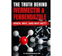 The Truth Behind Ivermectin and Fenbendazole: When, Why, and Why Not?: A Biologist's Investigation into Repurposed Drugs, Alternative Therapies, and the Scientific Search for a Cancer Cure