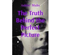 The Truth Behind the Perfect Picture: A memoir of survival and healing