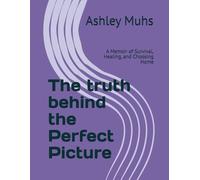 The truth behind the Perfect Picture: A Memoir of Survival, Healing, and Choosing Home