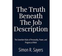 The Truth Beneath the Job Description: The Unwritten Rules of Personality, Power, and Progress at Work
