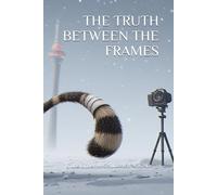 THE TRUTH BETWEEN THE FRAMES: What "They" Don't Tell You About Making Films When You're Broke, Stubborn, and Possibly Delusional.