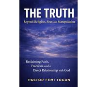 THE TRUTH: Beyond Religion, Fear, and Manipulation: Reclaiming Faith, Freedom, and a Direct Relationship with God