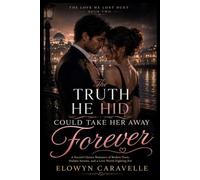 The Truth He Hid Could Take Her Away Forever: A Second Chance Romance of Broken Trust, Hidden Secrets, and a Love Worth Fighting For (The Love He Lost Duet)