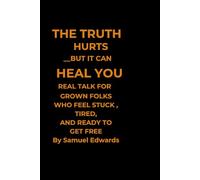 THE TRUTH HURTS BUT IT CAN HEAL YOU: REAL TALK FOR GROWN FOLK WHO FEEL STUCK TIRED AND WNAT TO GET FREE (TRUTH HURTS BUT CAN HEAL YOU)