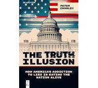 The Truth Illusion: How America’s Addiction to Lies is Eating the Nation Alive: 11 (Democracy in Times of Upheaval, 11)