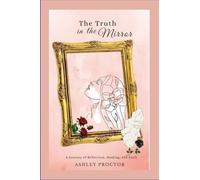 The Truth in the Mirror: A Journey of Reflection, Healing and Faith
