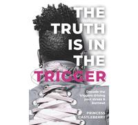 The Truth Is in the Trigger: Decode the Triggers Driving Your Stress & Burnout